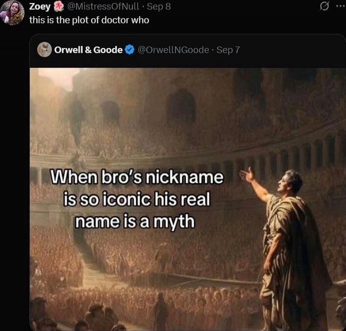 Zoey @MistressOfNull - this is the plot of doctor who
Orwell & Goode @OrwellNG0ode - When bro's nickname is so iconic his real name is a myth