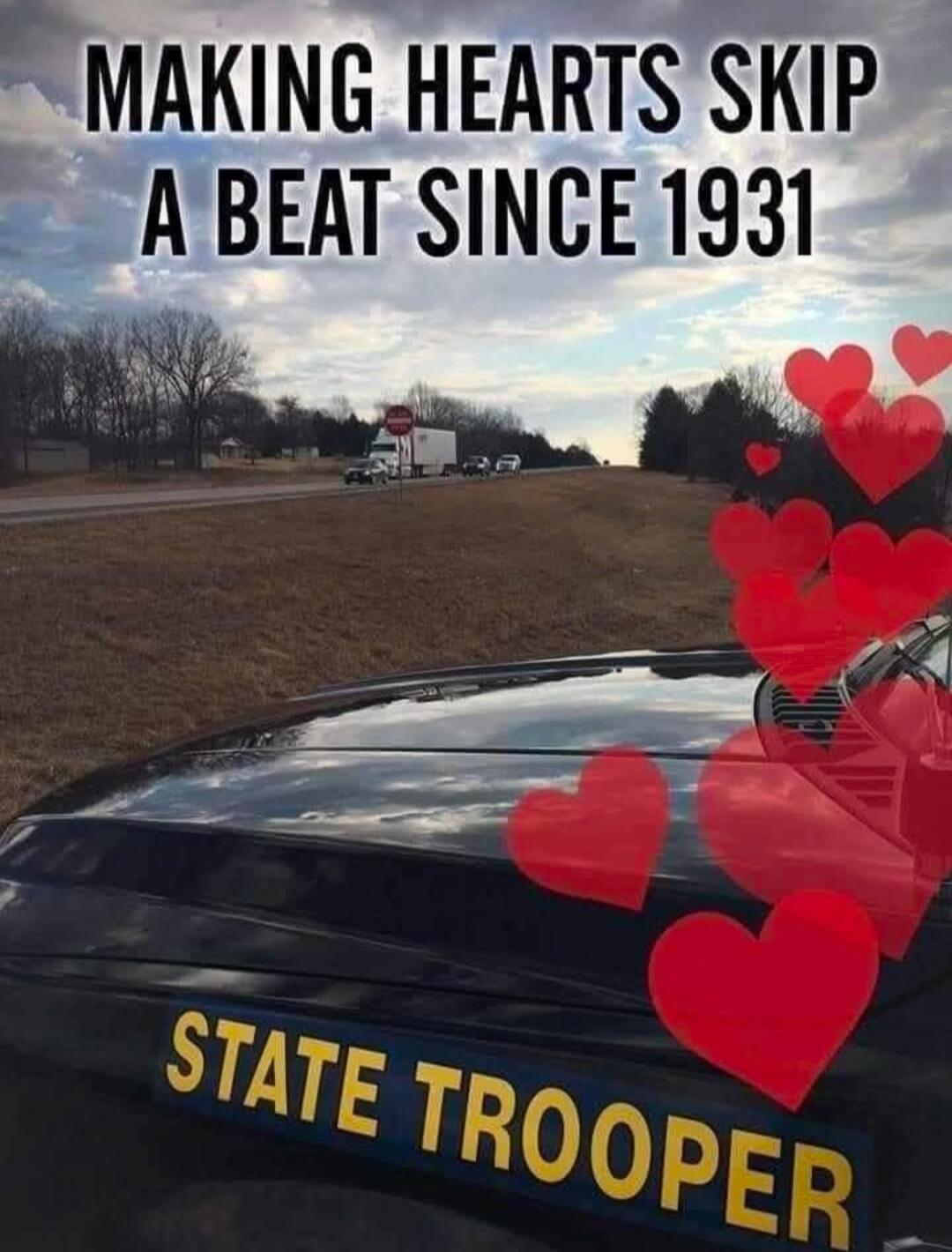 MAKING HEARTS SKIP A BEAT SINCE 1931 STATE TROOPER
