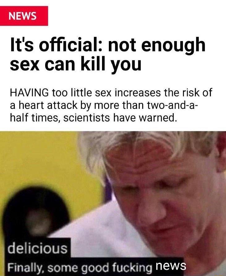 NEWS Its official not enough sex can kill you HAVING too little sex increases the risk of a heart attack by more than two and a half times scientists have warned delicious S EUATeTy TN oTeTe B 1Te e RAIALAS