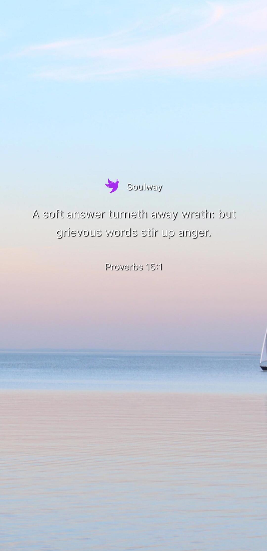 Soulway
A soft answer turneth away wrath: but grievous words stir up anger.
Proverbs 15:1