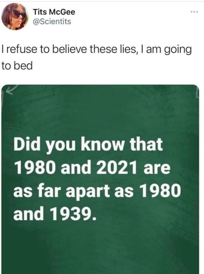 Tits McGee Scientits refuse to believe these lies am going to bed DTG RVGITE GUATR G F Y 1980 and 2021 are as far apart as 1980 and 1939