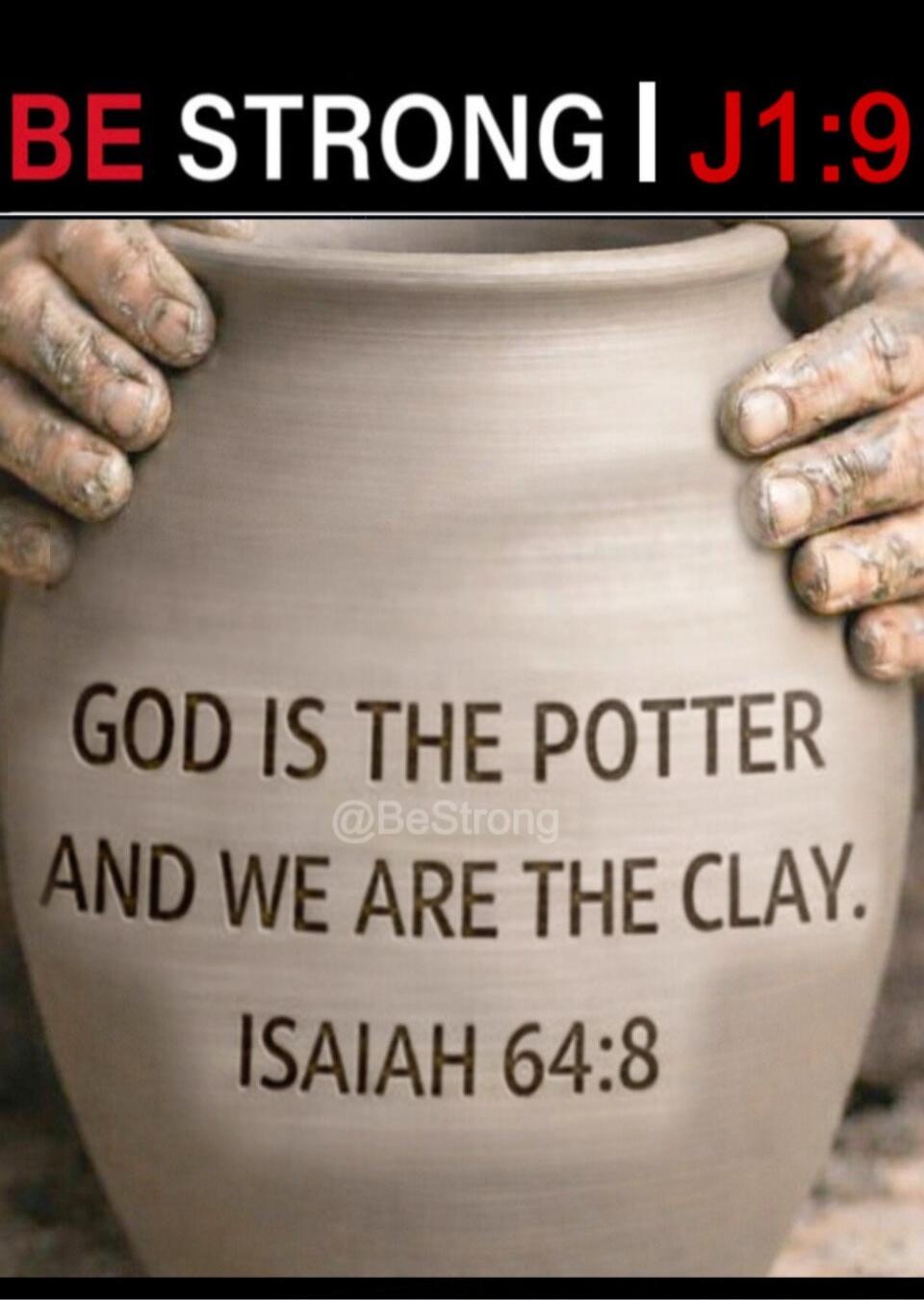 BE STRONG | J1:9
GOD IS THE POTTER
AND WE ARE THE CLAY.
ISAIAH 64:8