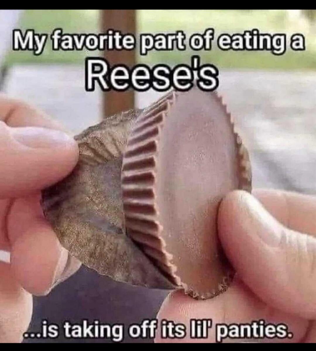My favorite part of eating a Reese's is taking off its lil' panties.
