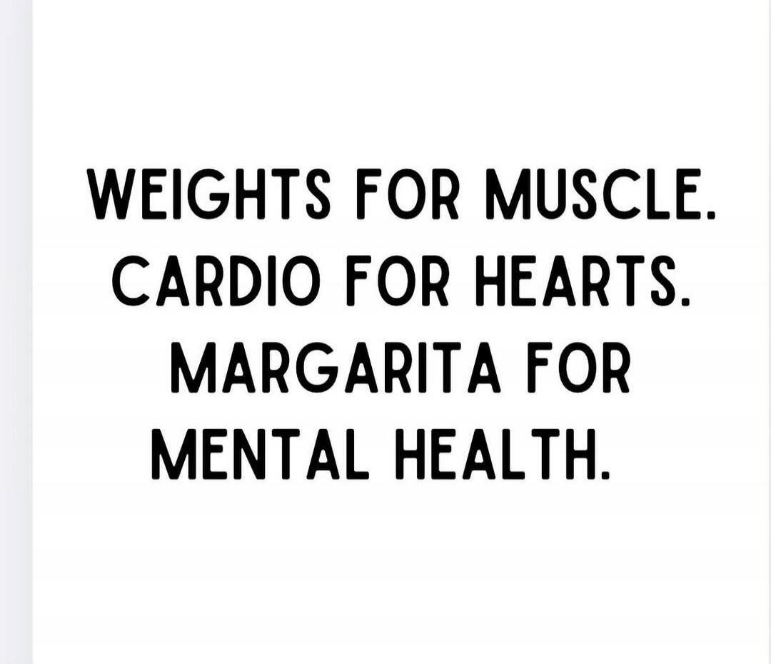 WEIGHTS FOR MUSCLE. CARDIO FOR HEARTS. MARGARITA FOR MENTAL HEALTH.