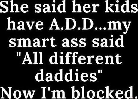She said her kids have ADDmy smart ass said All dlfferent
