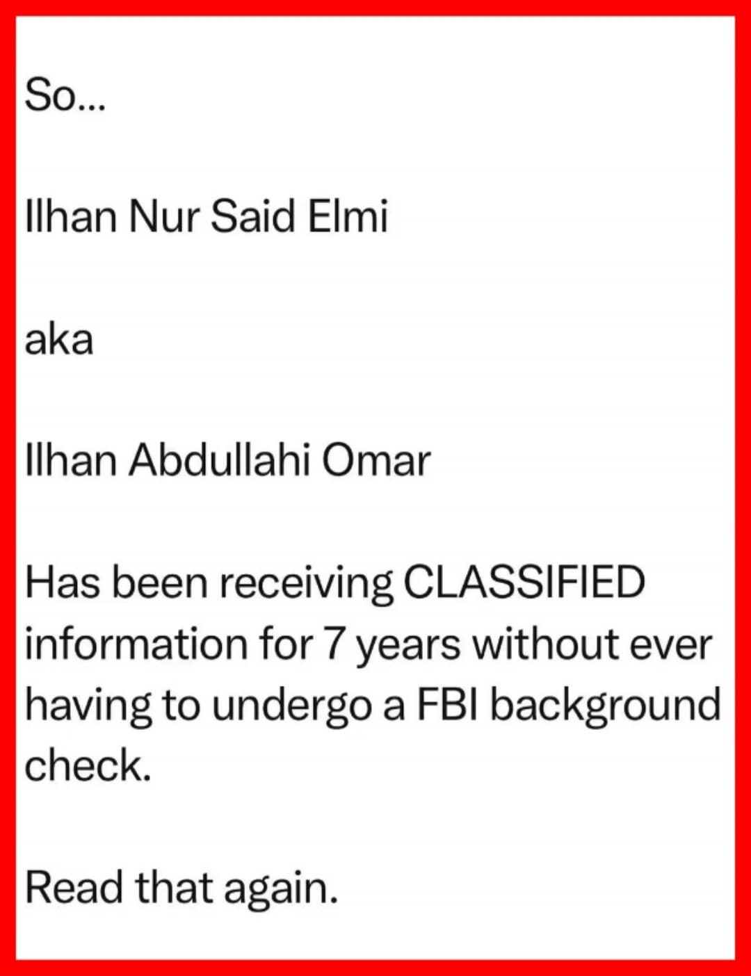 So... Ilhan Nur Said Elmi aka Ilhan Abdullahi Omar Has been receiving CLASSIFIED information for 7 years without ever having to undergo a FBI background check. Read that again.