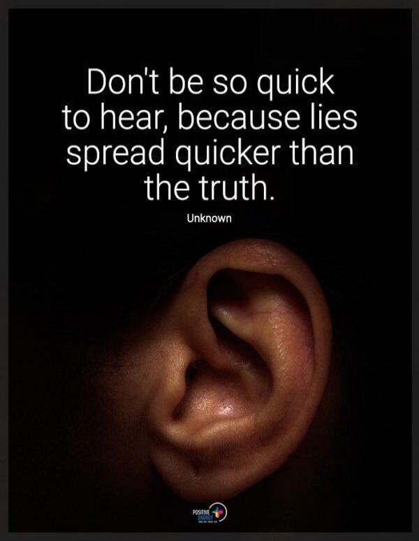 Don't be so quick to hear, because lies spread quicker than the truth. Unknown