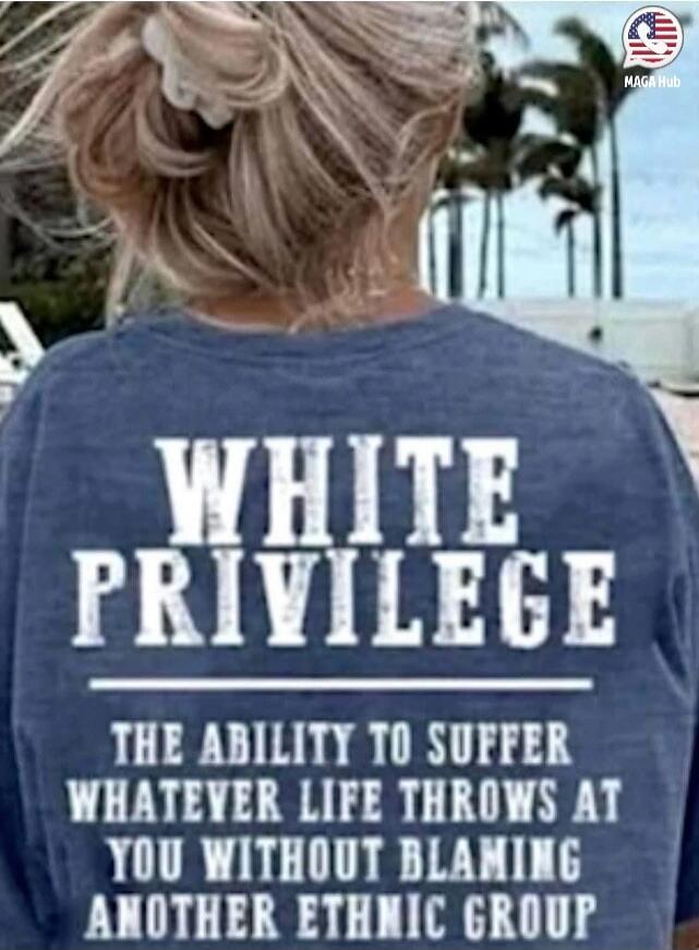WHITE PRIVILEGE THE ABILITY TO SUFFER WHATEVER LIFE THROWS AT YOU WITHOUT BLAMING ANOTHER ETHNIC GROUP MAGA Hub