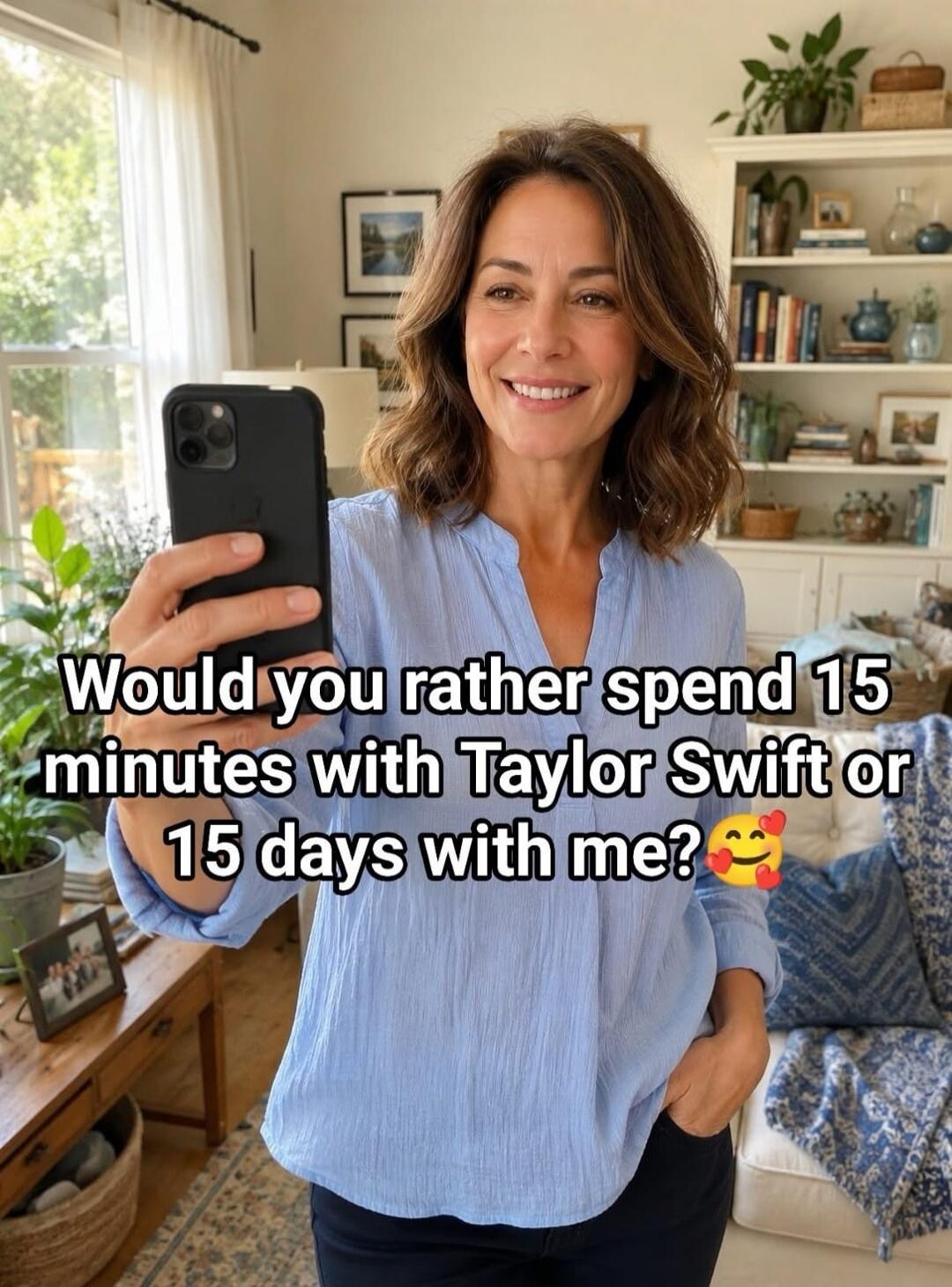 Would you rather spend 15 minutes with Taylor Swift or 15 days with me? 🥰