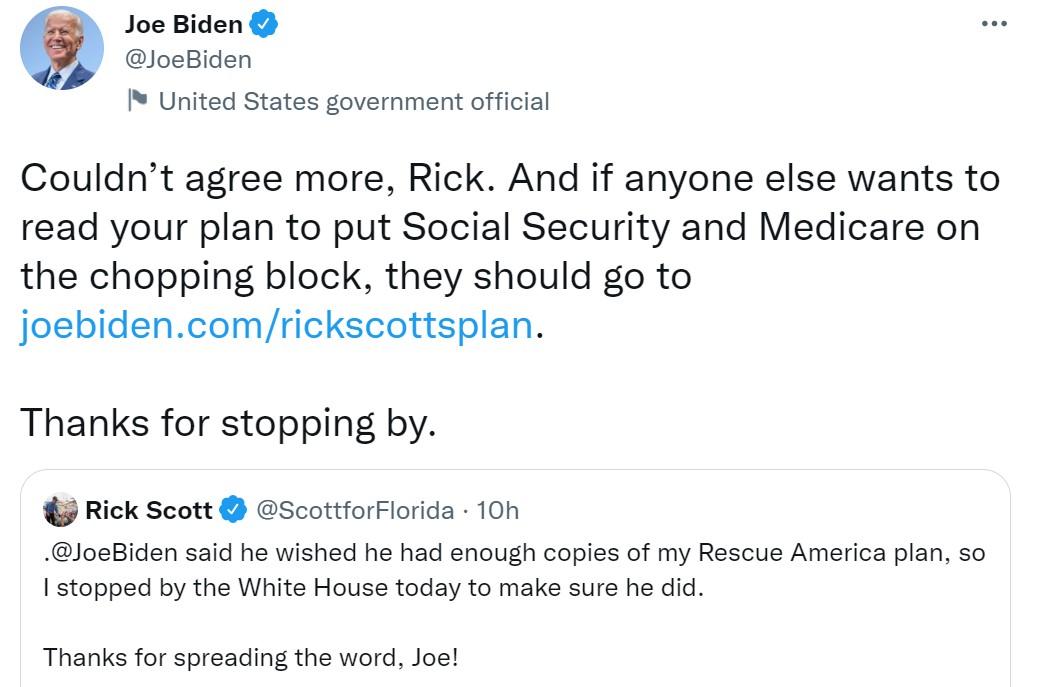 Joe Biden JoeBiden United States government official Couldnt agree more Rick And if anyone else wants to read your plan to put Social Security and Medicare on the chopping block they should go to joebidencomrickscottsplan Thanks for stopping by Rick Scott ScottforFlorida 10n JosBiden said he wished he had enough copies of my Rescue America plan so 1 stopped by the White House today to make sure he