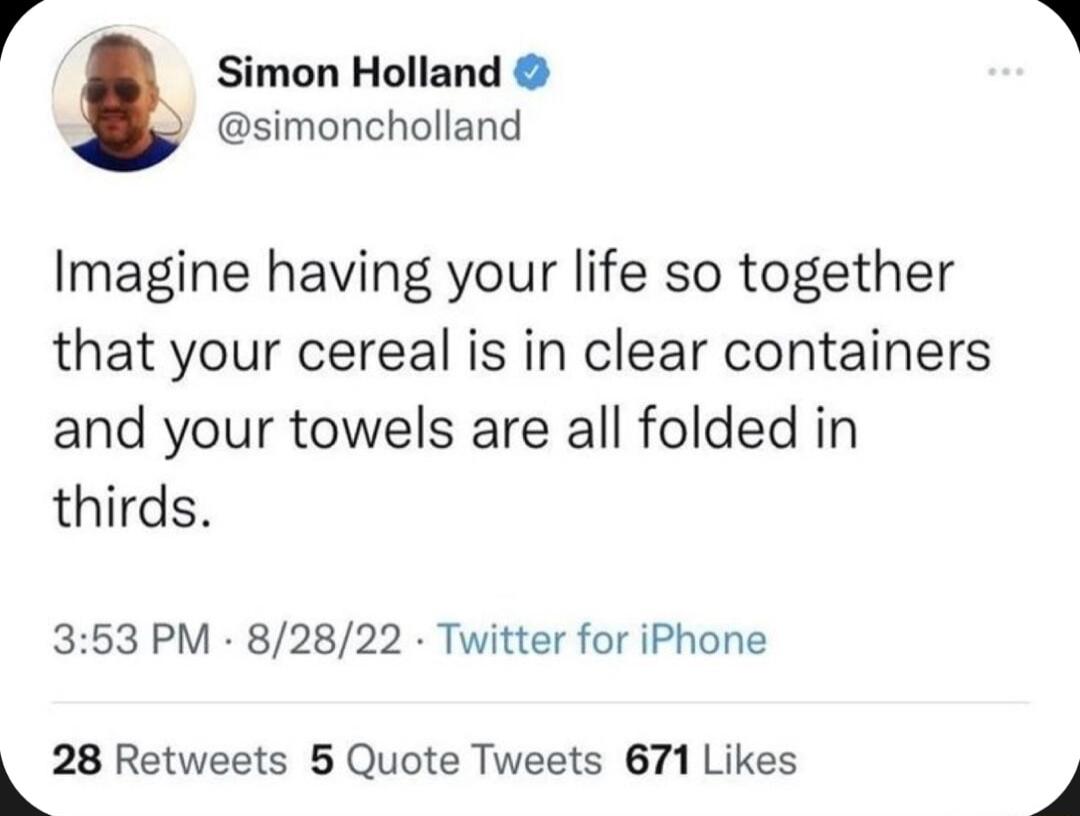 4 Simon Holland simoncholland Imagine having your life so together that your cereal is in clear containers and your towels are all folded in thirds 353 PM 82822 Twitter for iPhone Lza Retweets 5 Quote Tweets 671 Likes