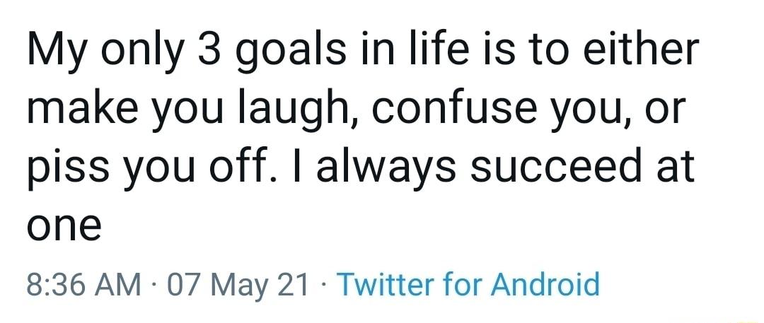 My only 3 goals in life is to either make you laugh confuse you or piss you off always succeed at one 836 AM 07 May 21 Twitter for Android