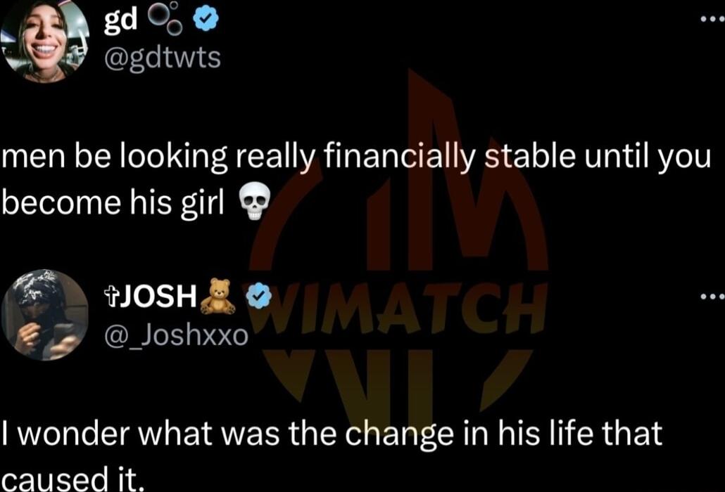 S0 gdtwts men be looking really financially stable until you become his girl 5 oSHE 2 Joshxxo wonder what was the change in his life that caused it