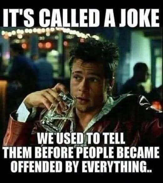 IT'S CALLED A JOKE WE USED TO TELL THEM BEFORE PEOPLE BECAME OFFENDED BY EVERYTHING..