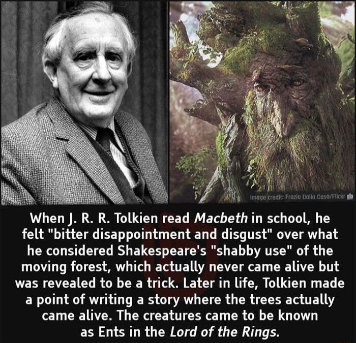 When J R R Tolkien read Macbeth in school he felt bitter disappointment and disgust over what he considered Shakespeares shabby use of the moving forest which actually never came alive but LEECVEEICLRGR R TS T LG C G B BT Y a point of writing a story where the trees actually came alive The creatures came to be known as Ents in the Lord of the Rings