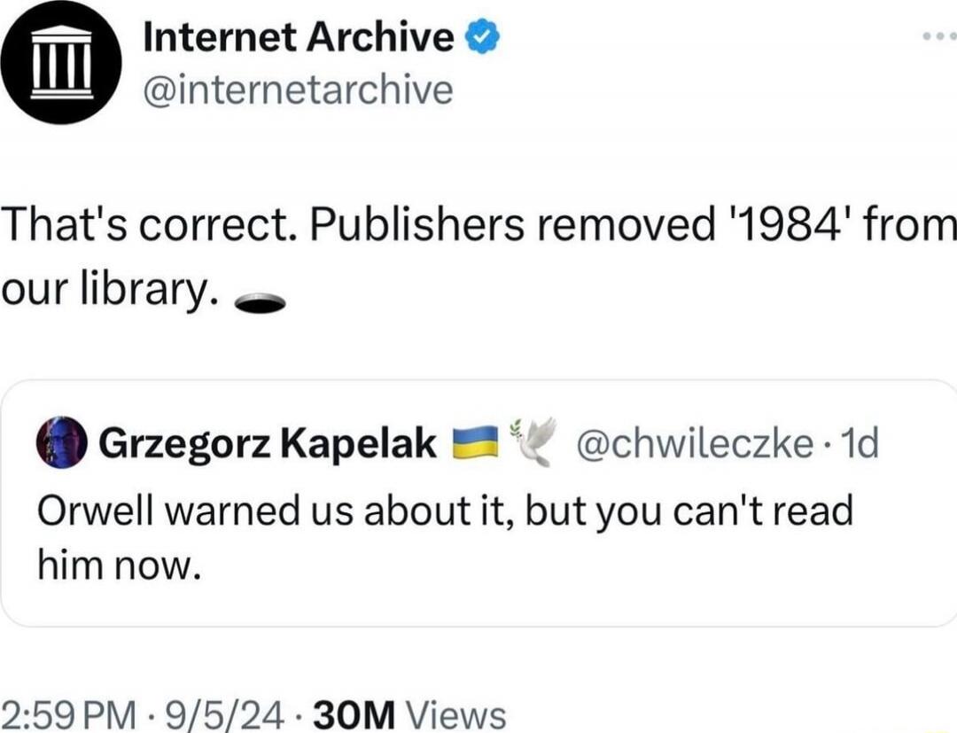 That's correct. Publishers removed '1984' from our library. ⬜
Orwell warned us about it, but you can't read him now.