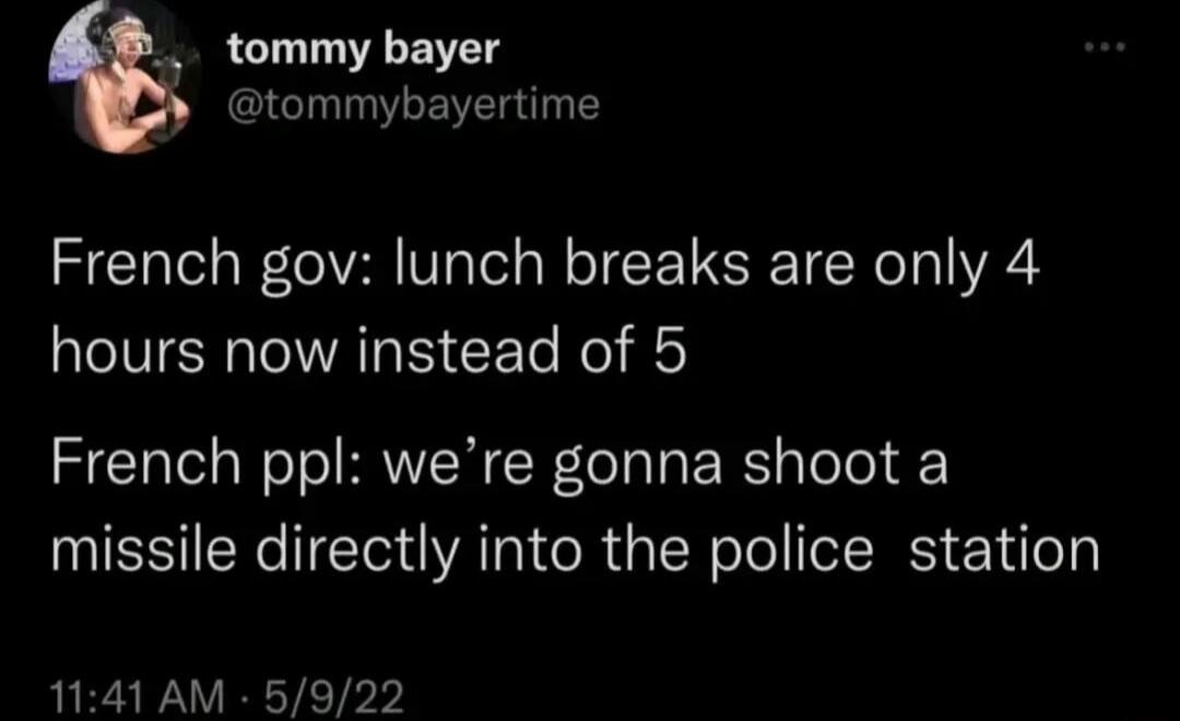 tommy bayer tommybayertime French gov lunch breaks are only 4 hours now instead of 5 French ppl were gonna shoot a ESERCIEG AT RGN Tl RS EYilel 1141 AM 5922