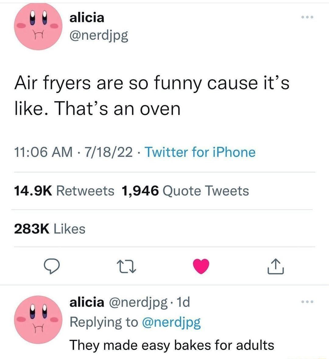alicia nerdjpg Air fryers are so funny cause its like Thats an oven 1106 AM 71822 Twitter for iPhone 149K Retweets 1946 Quote Tweets 283K Likes Q T L 4 alicia nerdjpg 1d Replying to nerdjpg They made easy bakes for adults