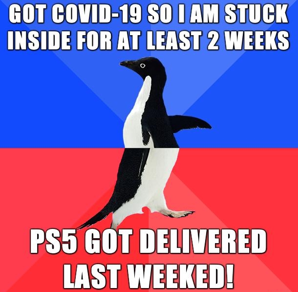 GOT COVID 19 SO IAMISTUCK INSIDE FOR AT LEAST 2 WEEKS PS5GOT DELIVERED LAST WEEKED