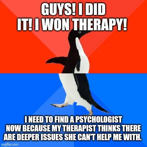 GUYSIDID ITI WONTHERAPY O INEED TO FIND A PSYCHOLOGIST NOW BECAUSE MY THERAPIST THINKS THERE ARE DEEPER ISSUES SHE CANT HELP ME WITH mgflipcom