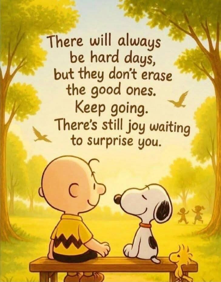 There will always be hard days, but they don't erase the good ones. Keep going. There’s still joy waiting to surprise you.