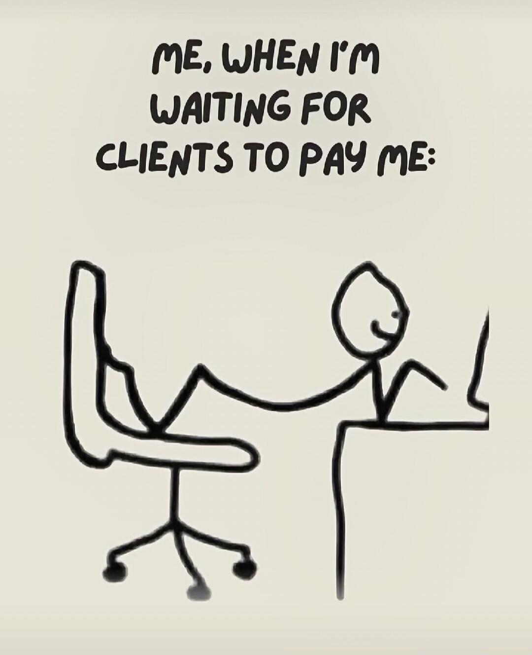 ME, WHEN I'M WAITING FOR CLIENTS TO PAY ME: