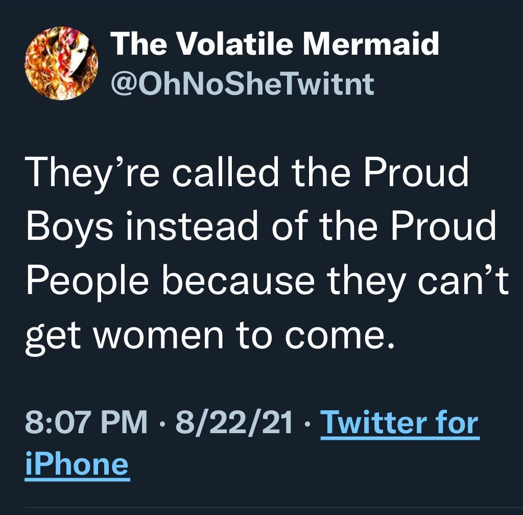 1 The Volatile Mermaid 5 OhNoSheTwitnt Theyre called the Proud Boys instead of the Proud People because they cant get women to come 807 PM 82221 Twitter for iPhone