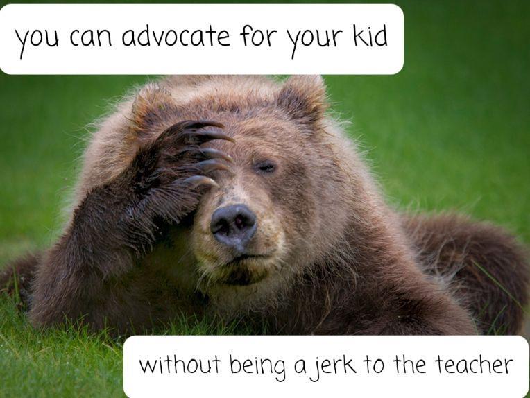 Yyou can advocate for your Kid without being a jerk to the teacher