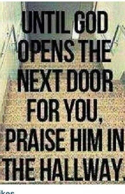 UNTIL GOD OPENS THE NEXT DOOR FOR YOU, PRAISE HIM IN THE HALLWAY