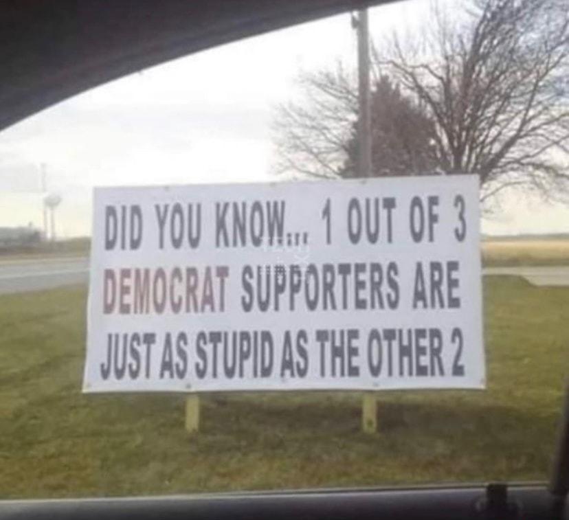 010 10U KNOW 1 OUT s DEHOCRAT SUPPORTERS ARE JUST A STUPID AS THE QTHER 2