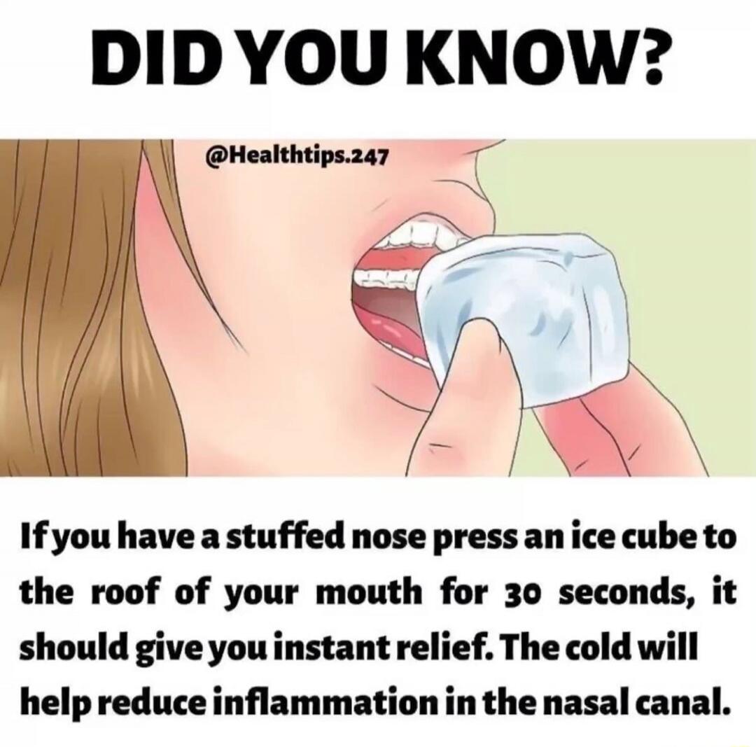 DID YOU KNOW? @Healthtips.247 If you have a stuffed nose press an ice cube to the roof of your mouth for 30 seconds, it should give you instant relief. The cold will help reduce inflammation in the nasal canal.