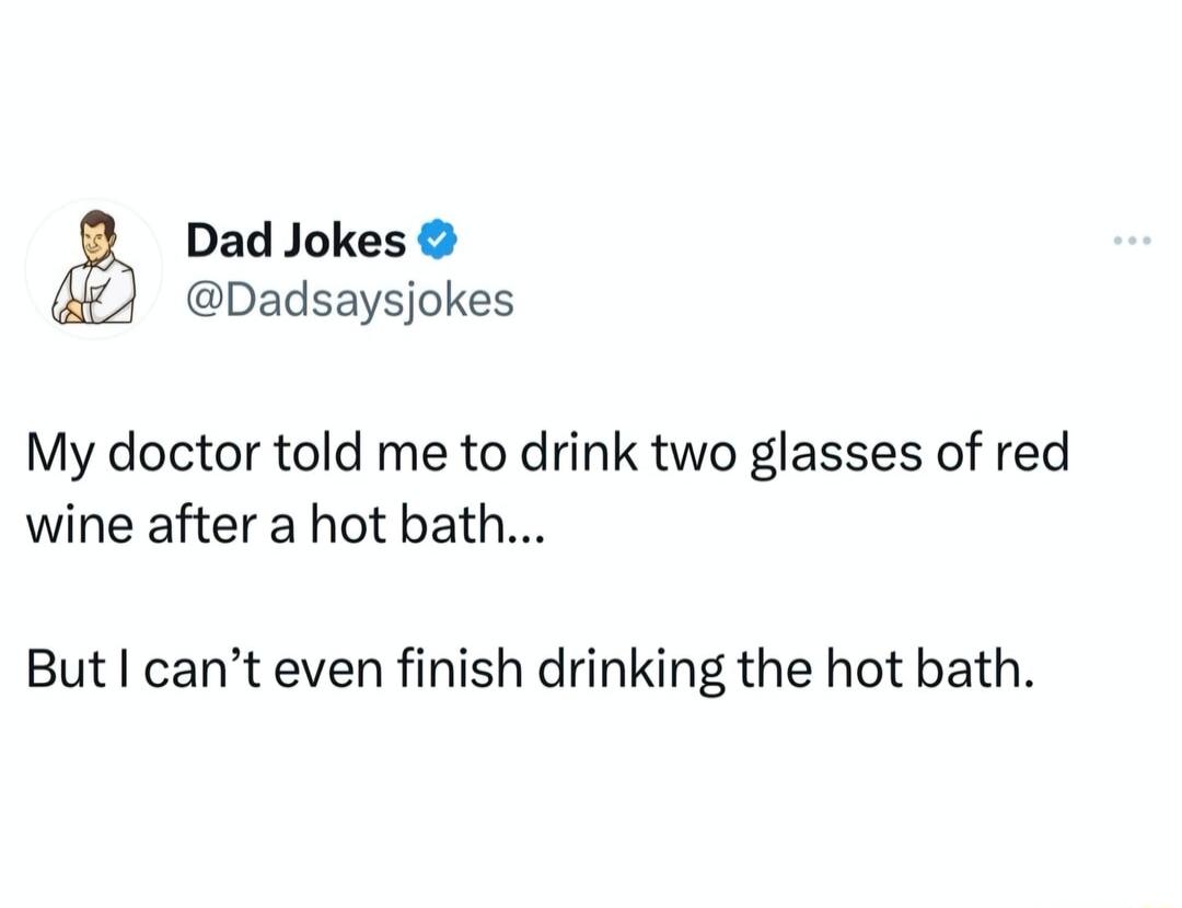 Dad Jokes Dadsaysjokes My doctor told me to drink two glasses of red wine after a hot bath But cant even finish drinking the hot bath