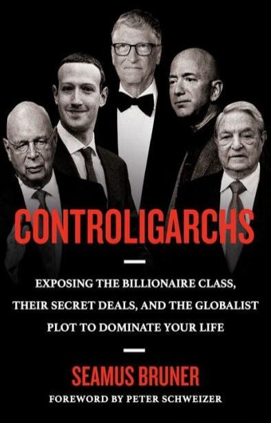 CONTROLIGARCHS EXPOSING THE BILLIONAIRE CLASS, THEIR SECRET DEALS, AND THE GLOBALIST PLOT TO DOMINATE YOUR LIFE SEAMUS BRUNER FOREWORD BY PETER SCHWEIZER