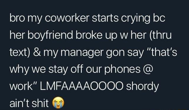 ol Ao Telf CIES ETa Y el gTefl oe her boyfriend broke up w her thru text my manager gon say thats WaAEES Eeifell ol el G work LMFAAAAOOQOO shordy aint shit