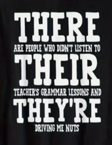 THERE ARE PEOPLE WHO DIDN'T LISTEN TO THEIR TEACHER'S GRAMMAR LESSONS AND THEY'RE DRIVING ME NUTS