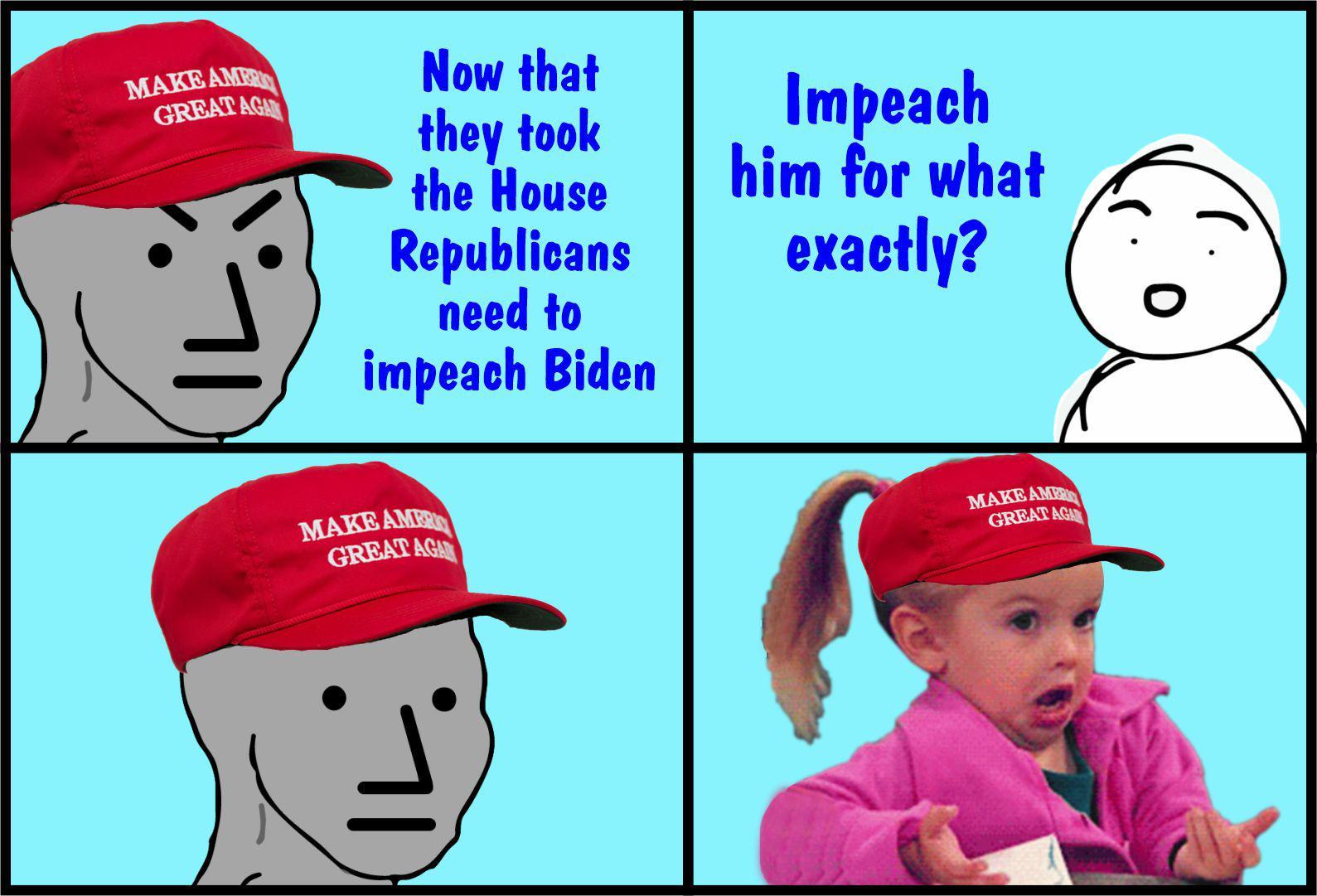 Now that they took the House Republicans need to impeach Biden Impeach him for what exactly