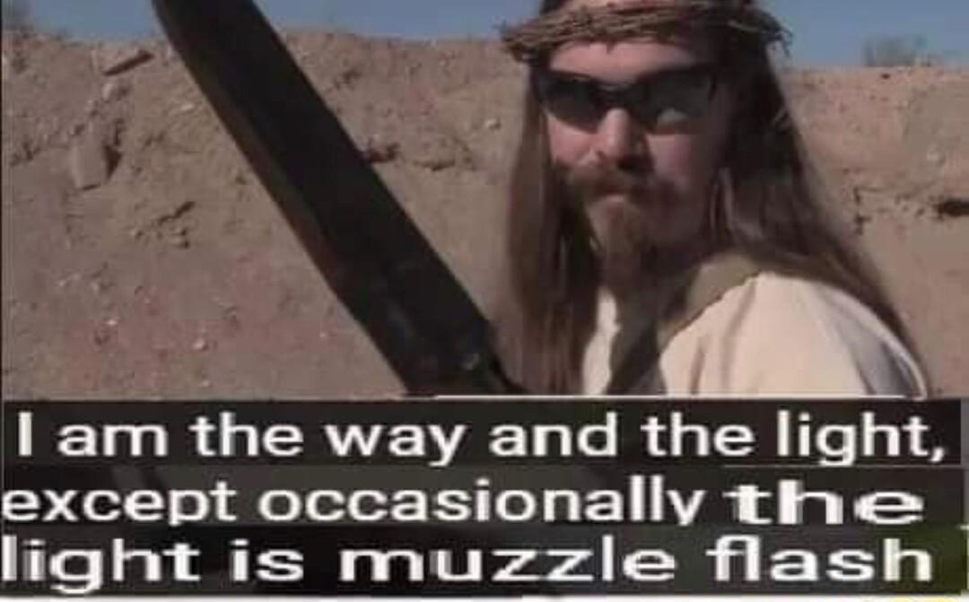 I am the way and the light except occasionally the ght is muzzle flash