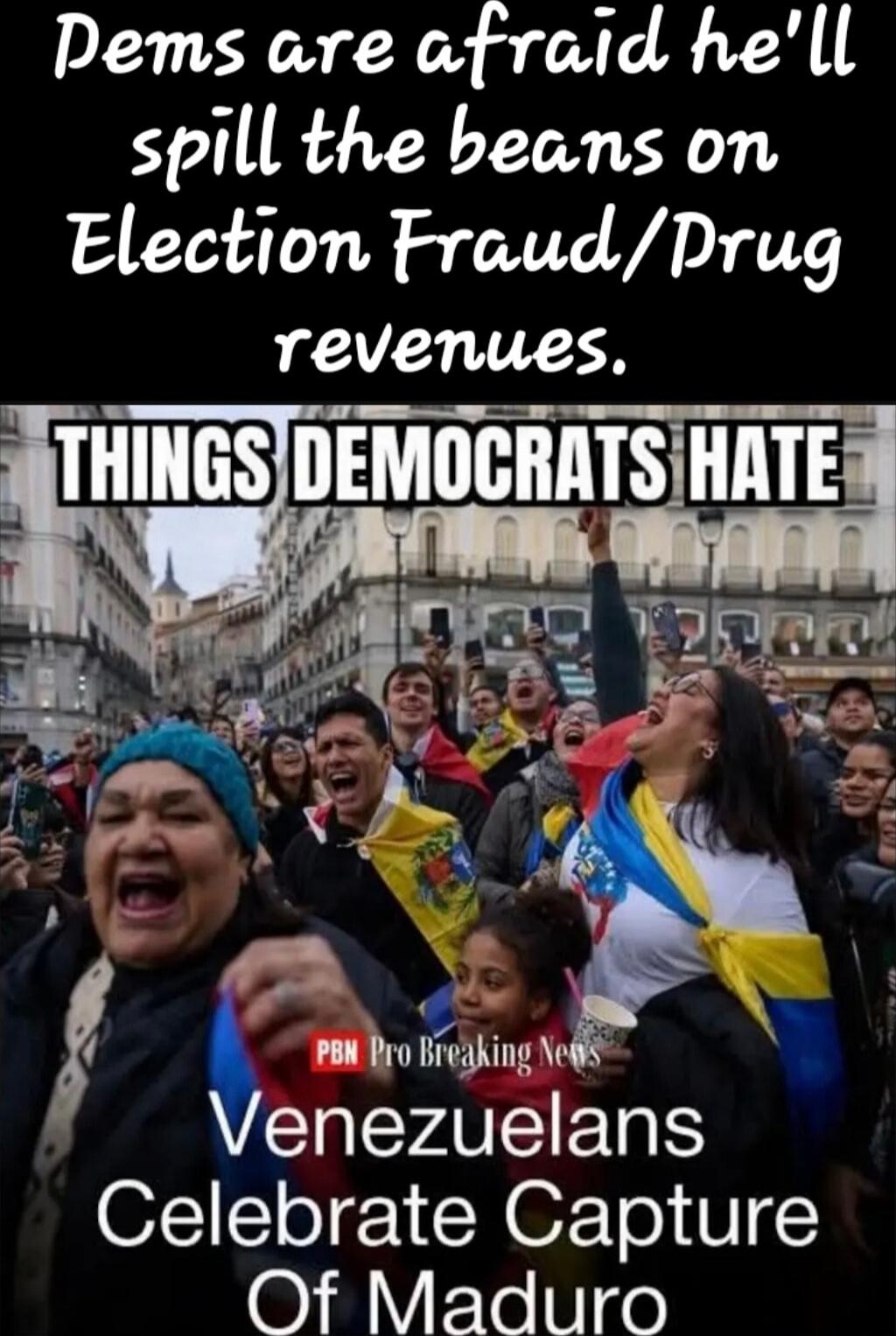 Dems are afraid he'll spill the beans on Election Fraud/Prug revenues.
THINGS DEMOCRATS HATE
Venezelans Celebrate Capture Of Maduro