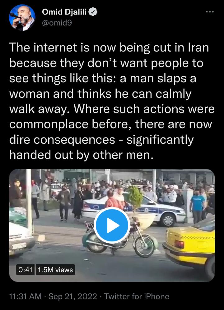 Omid Djalili omid9 The internet is now being cut in Iran because they dont want people to see things like this a man slaps a WINER T R G R ERET o1 11311 walk away Where such actions were commonplace before there are now dire consequences significantly RETale SYe NeTUid o R oY s ST I TO 1131 AM Sep 21 2022 Twitter for iPhone