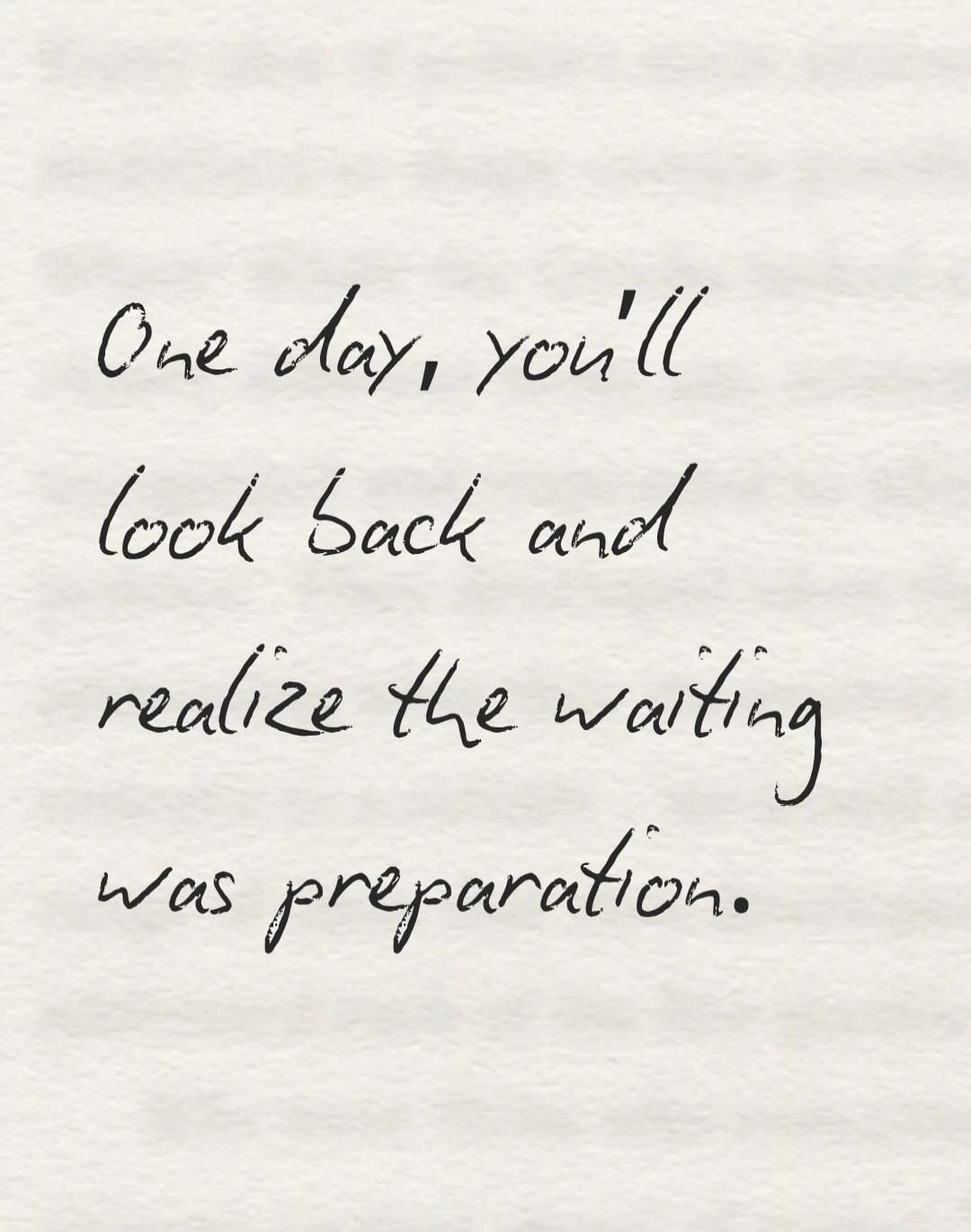 One day, you'll look back and realize the waiting was preparation.