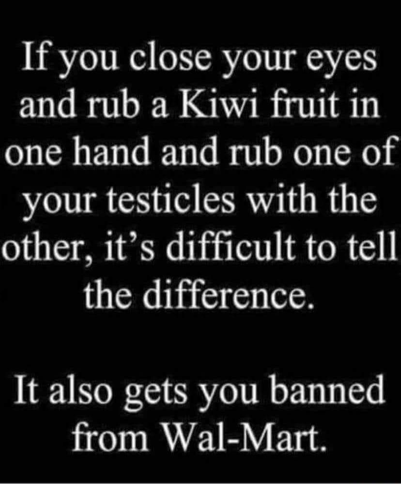 If you close your eyes and rub a Kiwi fruit in one hand and rub one of your testicles with the other, it's difficult to tell the difference. It also gets you banned from Wal-Mart.