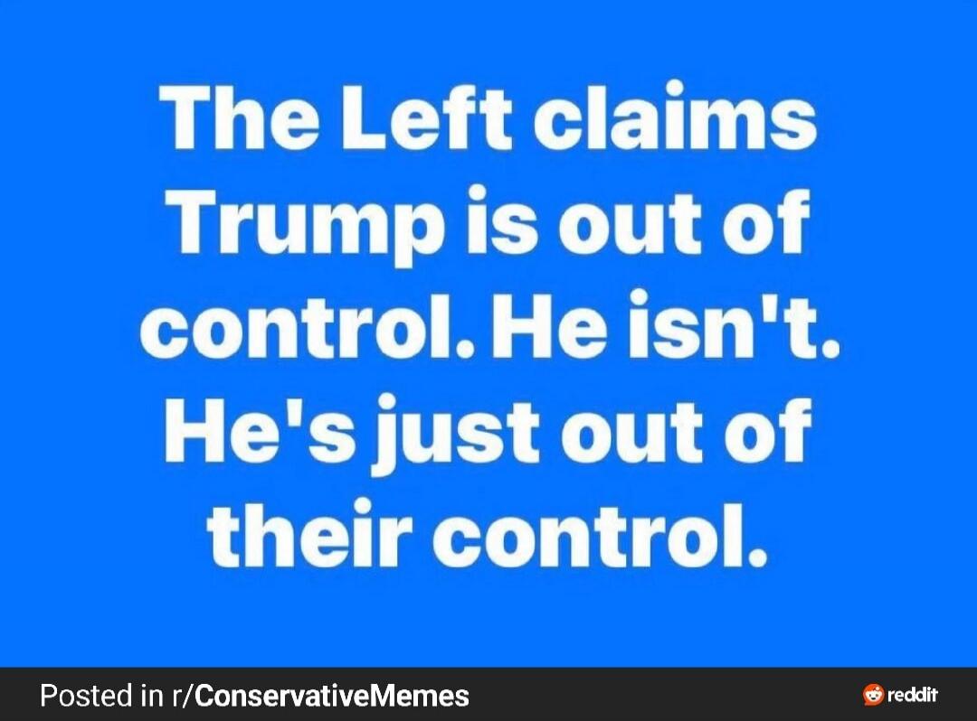 The Left claims Trump is out of control. He isn't. He's just out of their control.