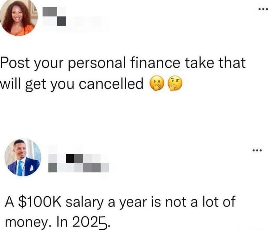 Post your personal finance take that will get you cancelled 🤔🤫 A $100K salary a year is not a lot of money. In 2025.