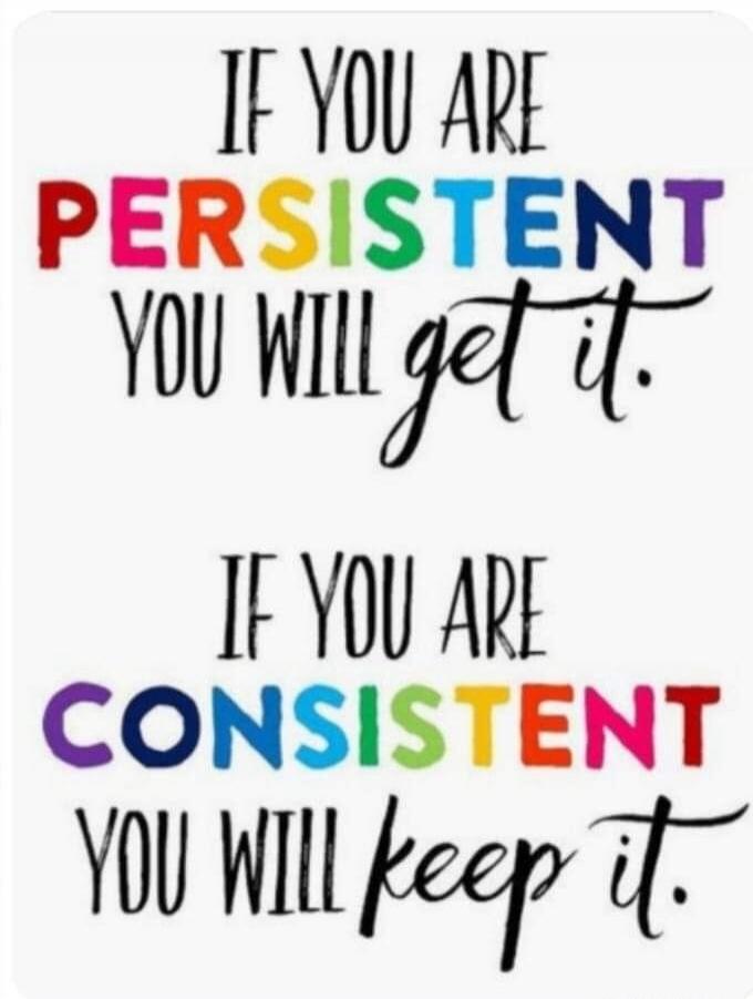 IF YOU ARE PERSISTENT YOU WILL get it. IF YOU ARE CONSISTENT YOU WILL keep it.