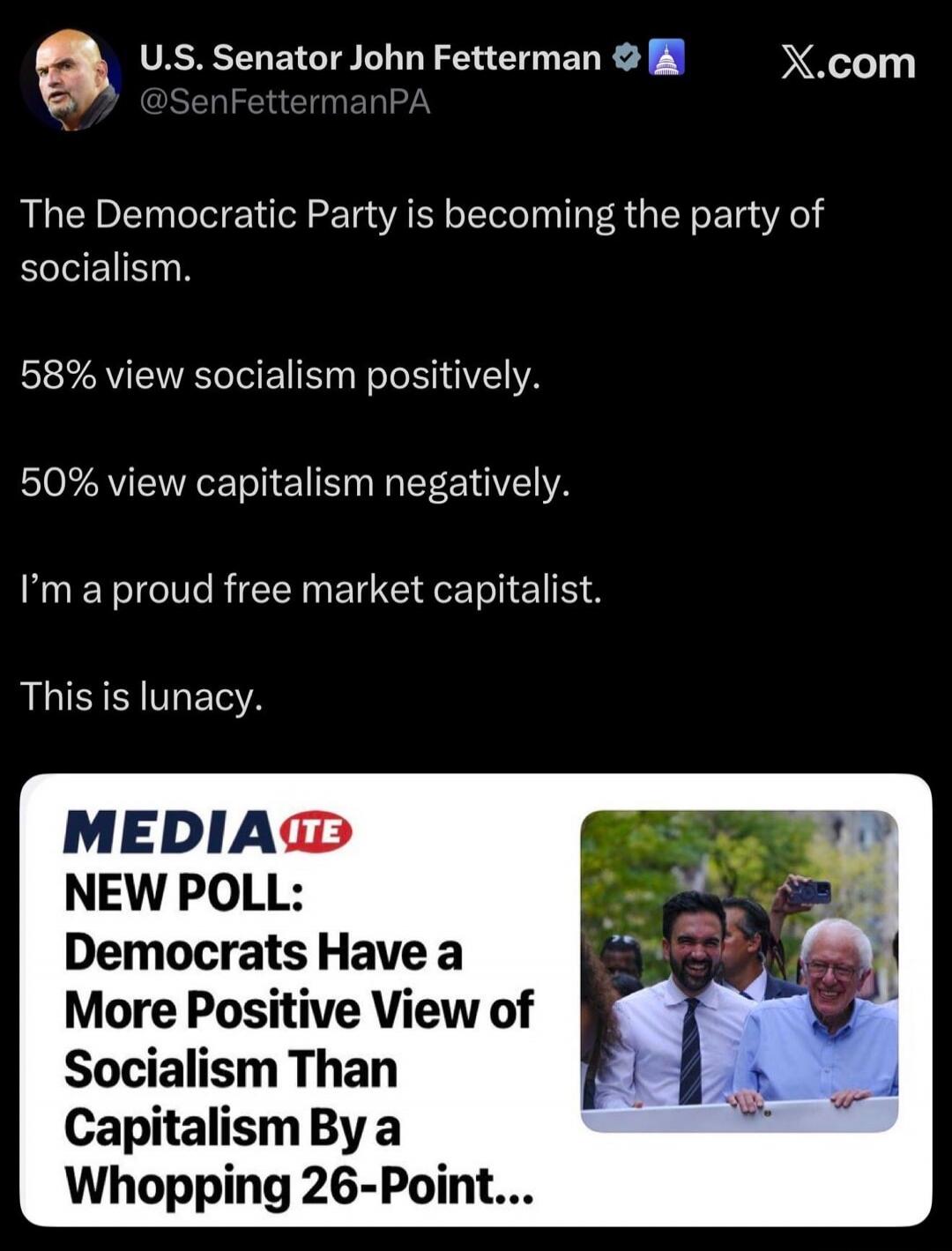 U.S. Senator John Fetterman @SenFettermanPA X.com The Democratic Party is becoming the party of socialism. 58% view socialism positively. 50% view capitalism negatively. I'm a proud free market capitalist. This is lunacy. MEDIAITE NEW POLL: Democrats Have a More Positive View of Socialism Than Capitalism By a Whopping 26-Point...