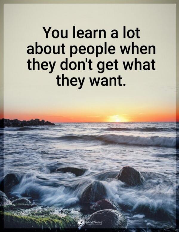 You learn a lot about people when they don't get what they want.
