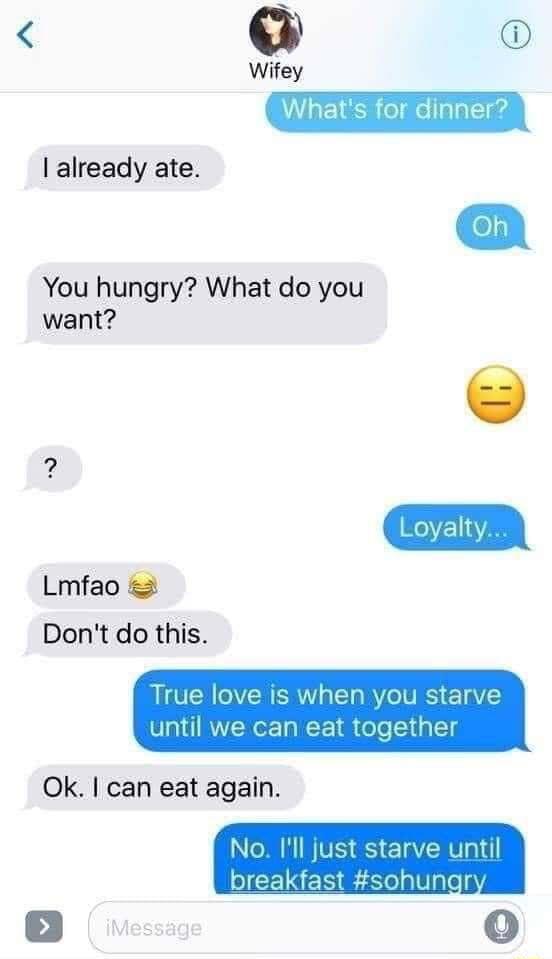 already ate You hungry What do you want Lmfao Dont do this oyalty
