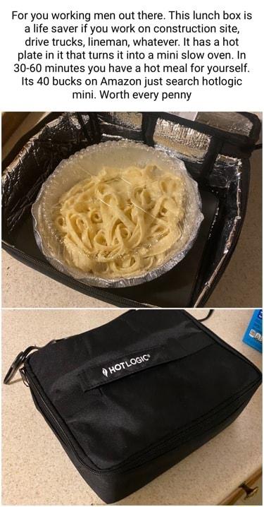 For you working men out there This lunch box is a life saver if you work on construction site drive trucks lineman whatever It has a hot plate in it that turns it into a mini slow oven In 30 60 minutes you have a hot meal for yourself Its 40 bucks on Amazon just search hotlogic mini Worth every penny