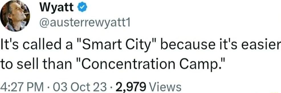Wyatt austerrewyatt1 Its called a Smart City because its easier to sell than Concentration Camp 427 PM 03 Oct 23 2979 Views