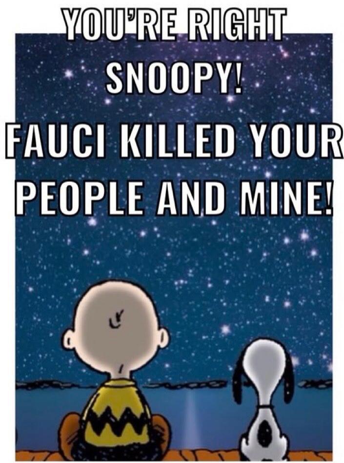 YOU'RE RIGHT SNOOPY! FAUCI KILLED YOUR PEOPLE AND MINE!